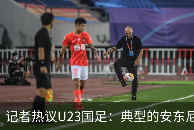 记者热议U23国足：典型的安东尼奥式胜利 吴曦等超龄球员表现出色